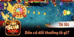 Bắn cá đổi thưởng là gì? Cách săn thưởng từ cao thủ