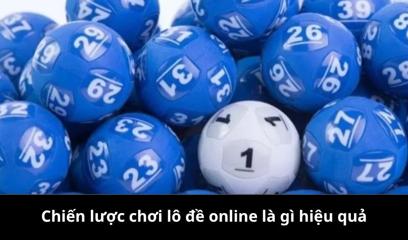 Chiến lược chơi lô đề online là gì hiệu quả